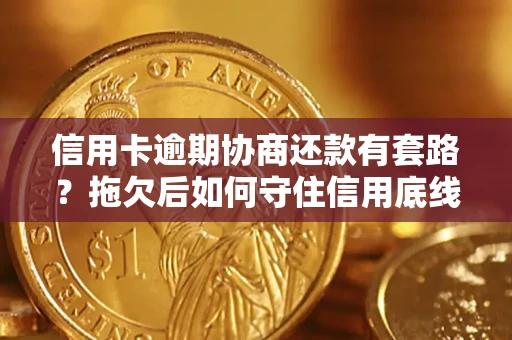 济南信用卡逾期协商还款有套路？拖欠后如何守住信用底线？