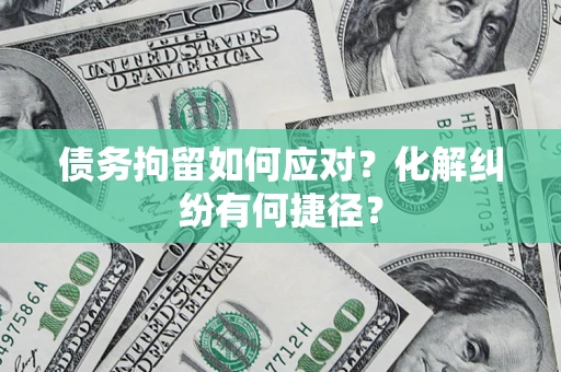 济南债务拘留如何应对？化解纠纷有何捷径？