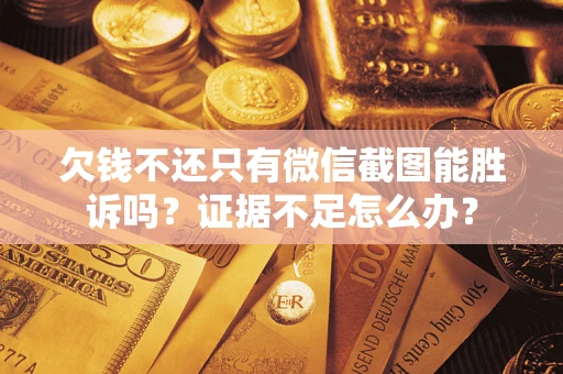 济南欠钱不还只有微信截图能胜诉吗？证据不足怎么办？