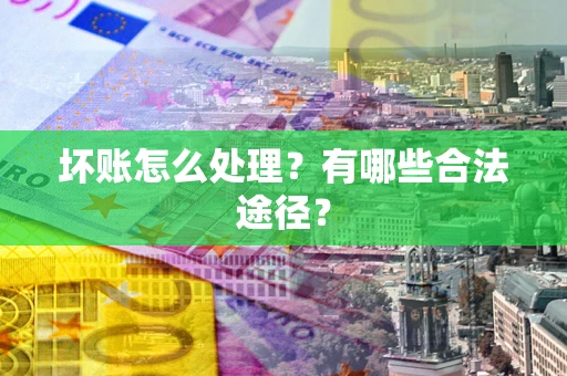 济南坏账怎么处理？有哪些合法途径？