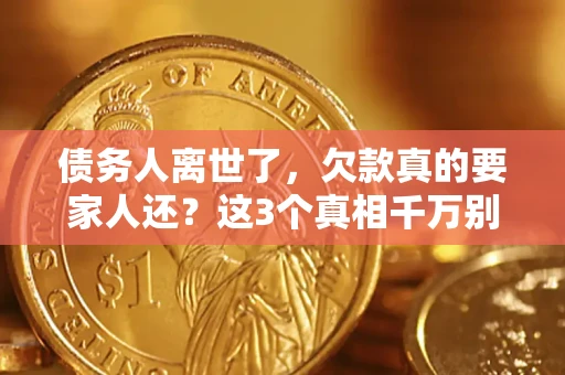 济南债务人离世了，欠款真的要家人还？这3个真相千万别弄错