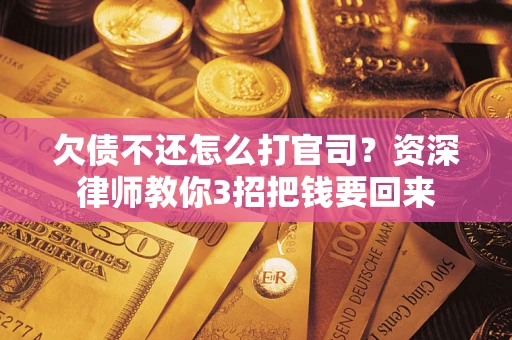 济南欠债不还怎么打官司？资深律师教你3招把钱要回来