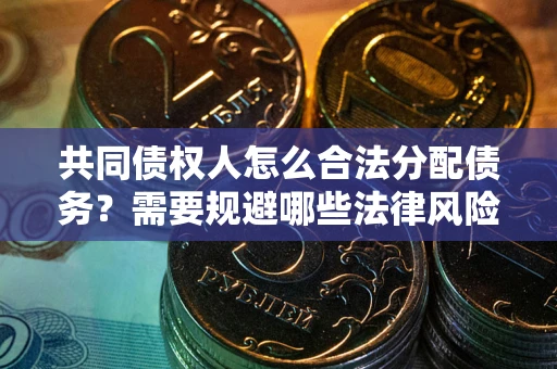 济南共同债权人怎么合法分配债务？需要规避哪些法律风险？