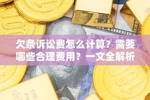 济南欠条诉讼费怎么计算？需要哪些合理费用？一文全解析