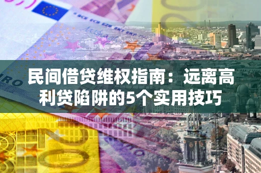 济南民间借贷维权指南：远离高利贷陷阱的5个实用技巧