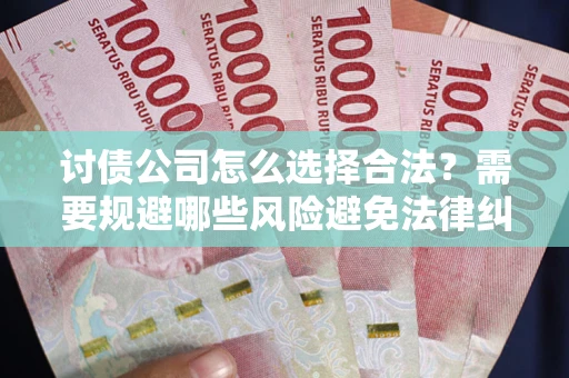 济南讨债公司怎么选择合法?需要规避哪些风险避免法律纠纷? 济南讨债公司怎么选择合法?需要规避哪些风险避免法律纠纷?