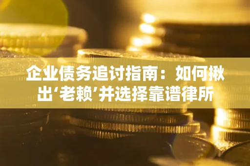 济南企业债务追讨指南：如何揪出‘老赖’并选择靠谱律所