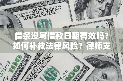 济南借条没写借款日期有效吗？如何补救法律风险？律师支招