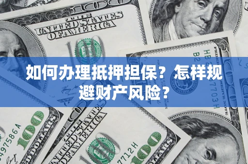 济南如何办理抵押担保？怎样规避财产风险？