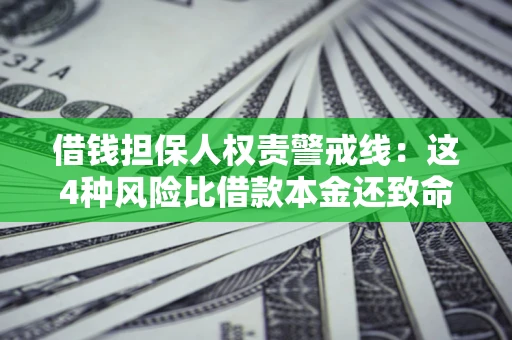 济南借钱担保人权责警戒线：这4种风险比借款本金还致命