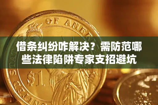济南借条纠纷咋解决？需防范哪些法律陷阱专家支招避坑