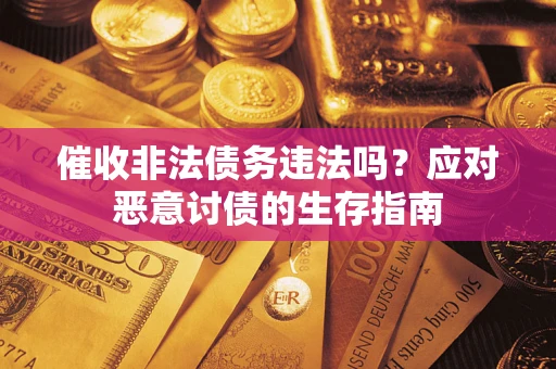 济南催收非法债务违法吗？应对恶意讨债的生存指南