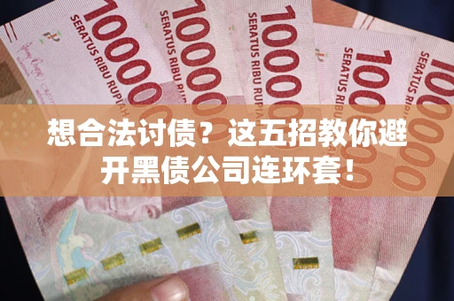 济南想合法讨债？这五招教你避开黑债公司连环套！