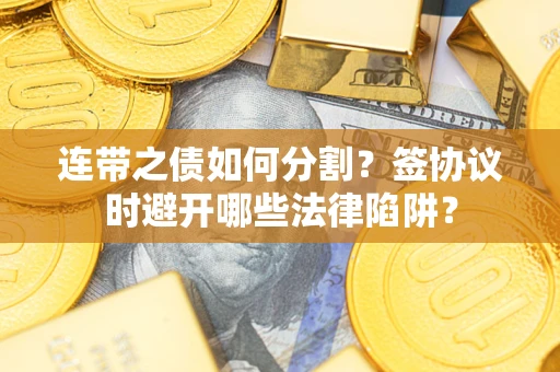 济南连带之债如何分割？签协议时避开哪些法律陷阱？
