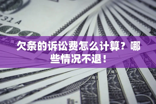 济南欠条的诉讼费怎么计算?哪些情况不退! 济南欠条的诉讼费怎么计算?哪些情况不退!