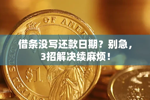 济南借条没写还款日期？别急，3招解决续麻烦！