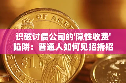 济南识破讨债公司的'隐性收费'陷阱：普通人如何见招拆招？
