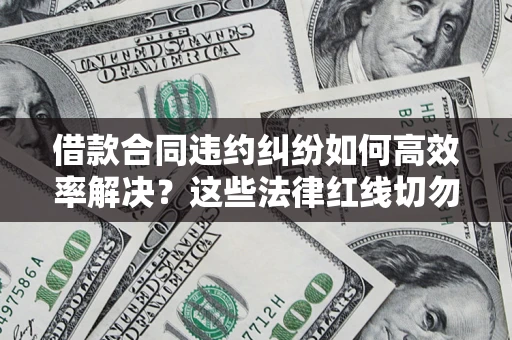 济南借款合同违约纠纷如何高效率解决？这些法律红线切勿触碰