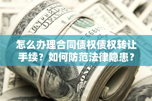 济南怎么办理合同债权债权转让手续？如何防范法律隐患？