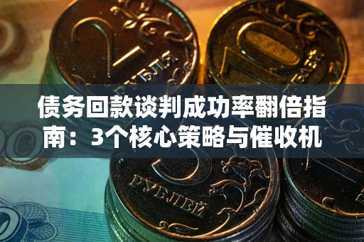 济南债务回款谈判成功率翻倍指南：3个核心策略与催收机构避坑法则