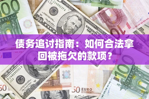 济南债务追讨指南：如何合法拿回被拖欠的款项？