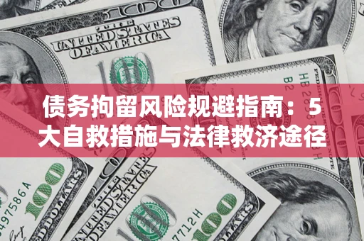 济南债务拘留风险规避指南：5大自救措施与法律救济途径