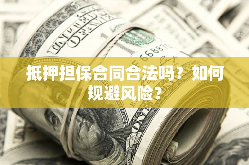济南抵押担保合同合法吗？如何规避风险？