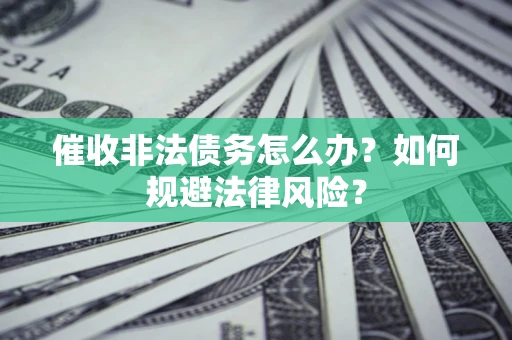 济南催收非法债务怎么办？如何规避法律风险？