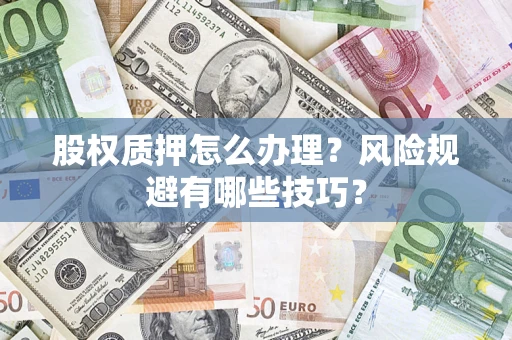 济南股权质押怎么办理？风险规避有哪些技巧？