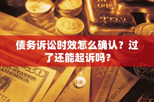 济南债务诉讼时效怎么确认？过了还能起诉吗？