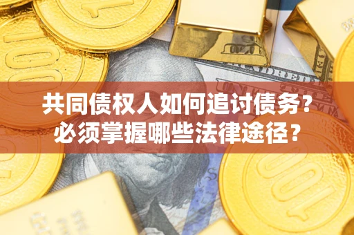 济南共同债权人如何追讨债务？必须掌握哪些法律途径？