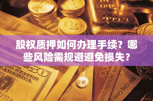 济南股权质押如何办理手续？哪些风险需规避避免损失？