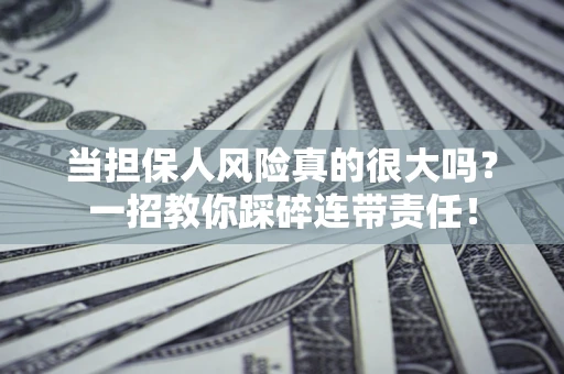 济南当担保人风险真的很大吗？一招教你踩碎连带责任！