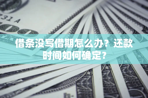 济南借条没写借期怎么办？还款时间如何确定？
