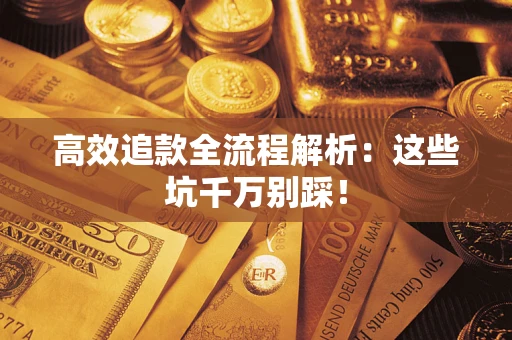 济南高效追款全流程解析：这些坑千万别踩！