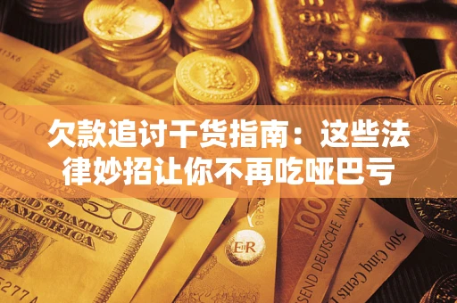 济南欠款追讨干货指南：这些法律妙招让你不再吃哑巴亏