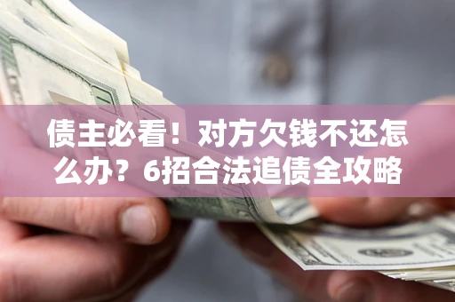 济南债主必看！对方欠钱不还怎么办？6招合法追债全攻略