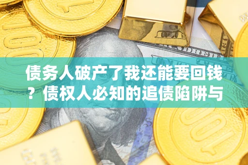 济南债务人破产了我还能要回钱？债权人必知的追债陷阱与破局之道