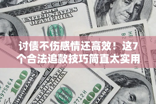 济南讨债不伤感情还高效！这7个合法追款技巧简直太实用