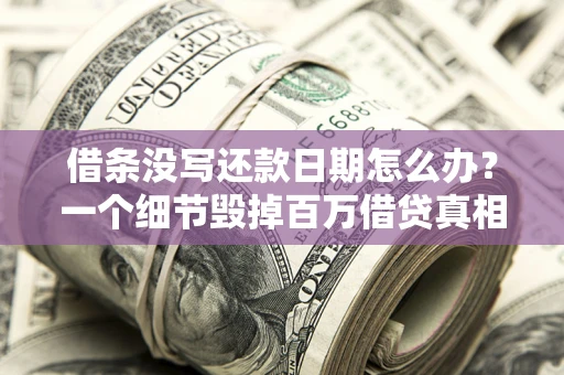 济南借条没写还款日期怎么办？一个细节毁掉百万借贷真相
