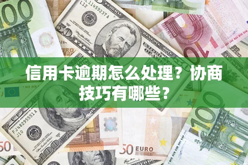 济南信用卡逾期怎么处理？协商技巧有哪些？