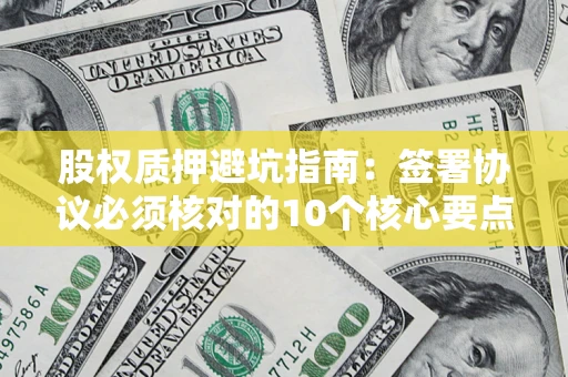 济南股权质押避坑指南:签署协议必须核对的10个核心要点 济南股权质押避坑指南:签署协议必须核对的10个核心要点