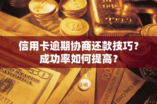 济南信用卡逾期协商还款技巧？成功率如何提高？