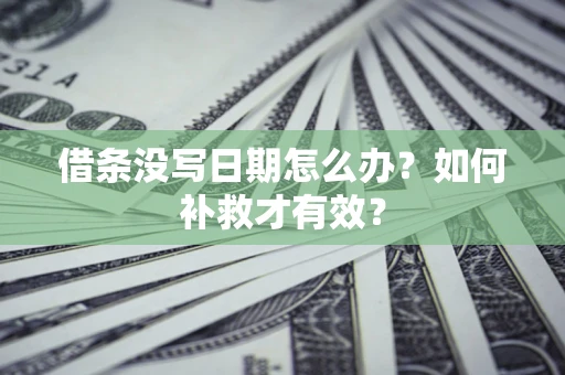 济南借条没写日期怎么办？如何补救才有效？