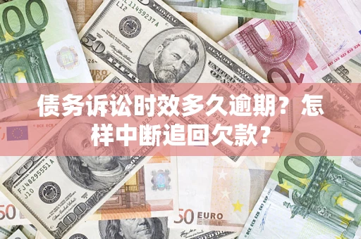 济南债务诉讼时效多久逾期？怎样中断追回欠款？