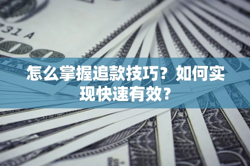济南怎么掌握追款技巧？如何实现快速有效？