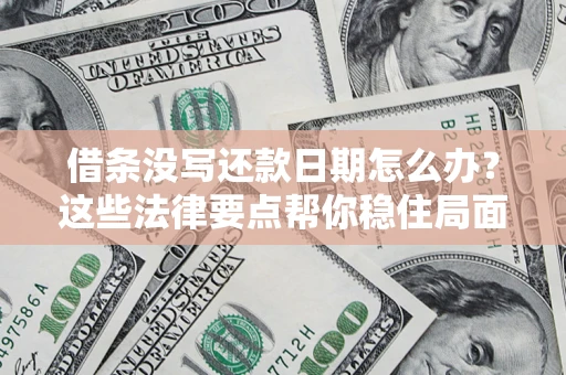 济南借条没写还款日期怎么办？这些法律要点帮你稳住局面
