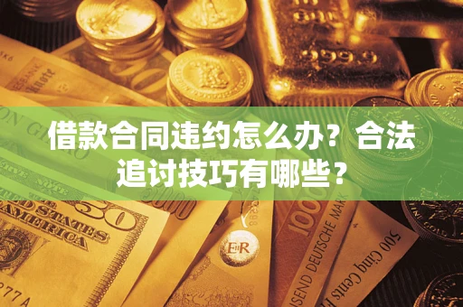 济南借款合同违约怎么办？合法追讨技巧有哪些？