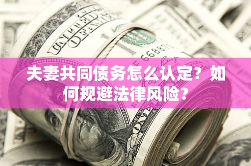 济南夫妻共同债务怎么认定？如何规避法律风险？