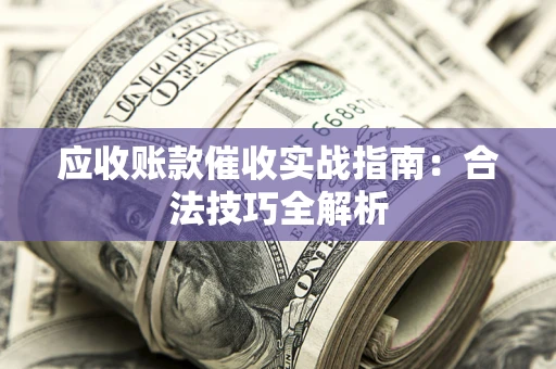 济南应收账款催收实战指南：合法技巧全解析